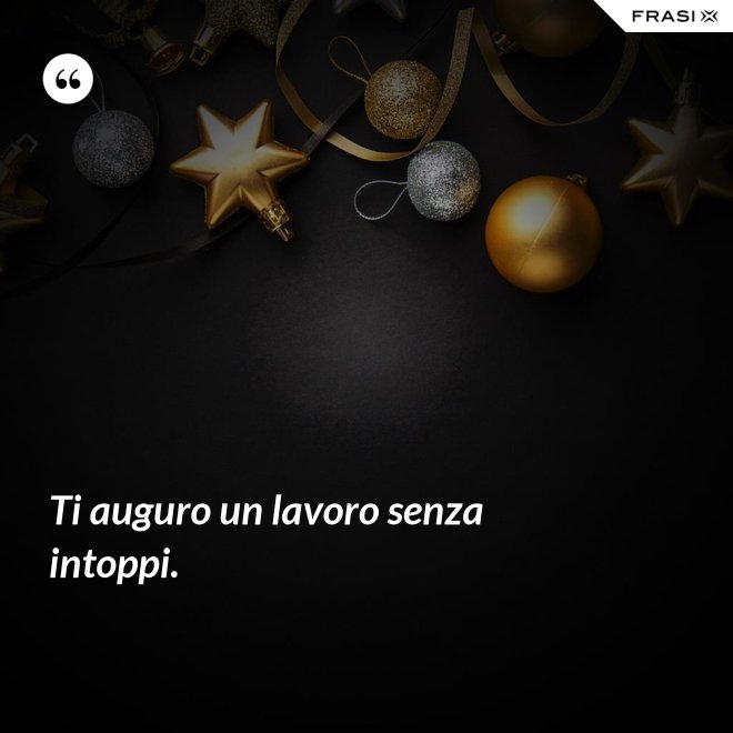 Ti auguro un lavoro senza intoppi. - Anonimo