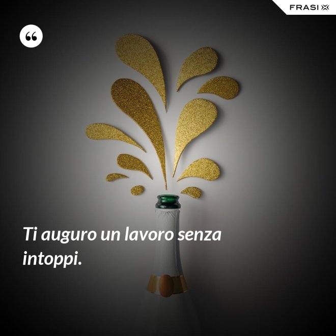 Ti auguro un lavoro senza intoppi. - Anonimo