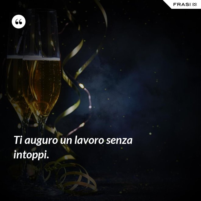 Ti auguro un lavoro senza intoppi. - Anonimo