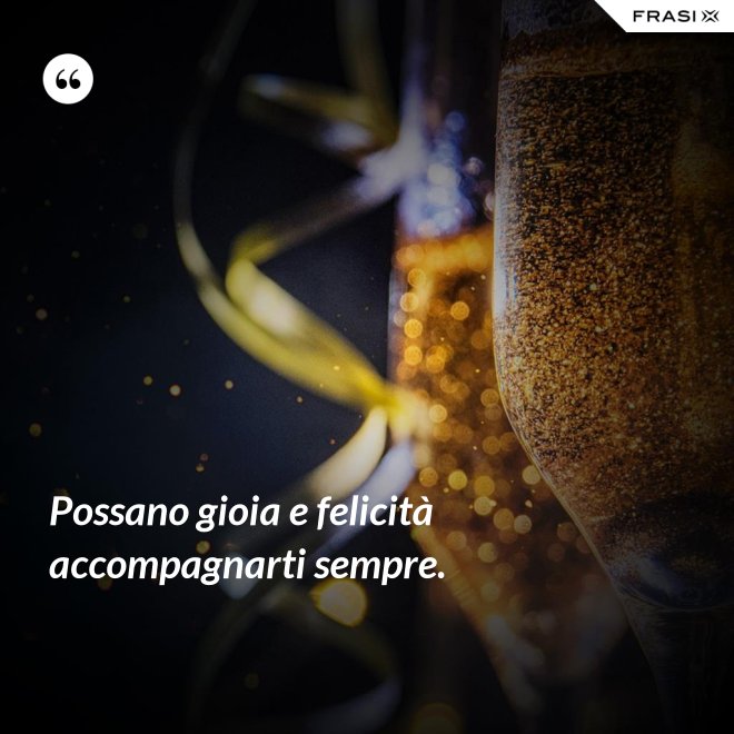 Possano gioia e felicità accompagnarti sempre. - Anonimo