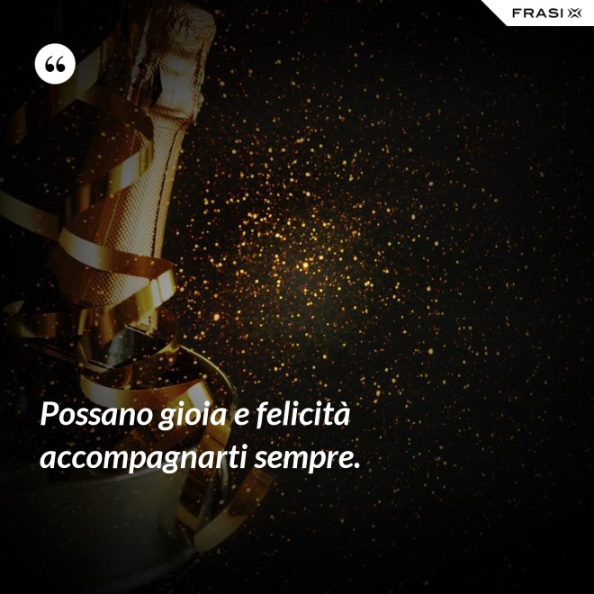 Possano gioia e felicità accompagnarti sempre. - Anonimo