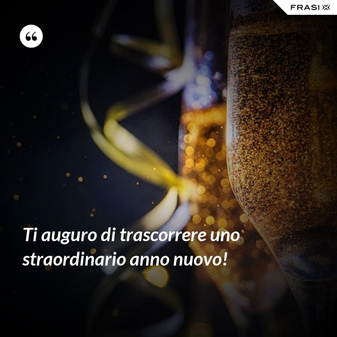 Ti auguro di trascorrere uno straordinario anno nuovo! - Anonimo