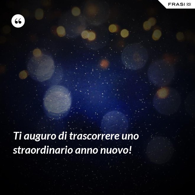 Ti auguro di trascorrere uno straordinario anno nuovo! - Anonimo