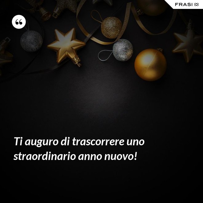 Ti auguro di trascorrere uno straordinario anno nuovo! - Anonimo