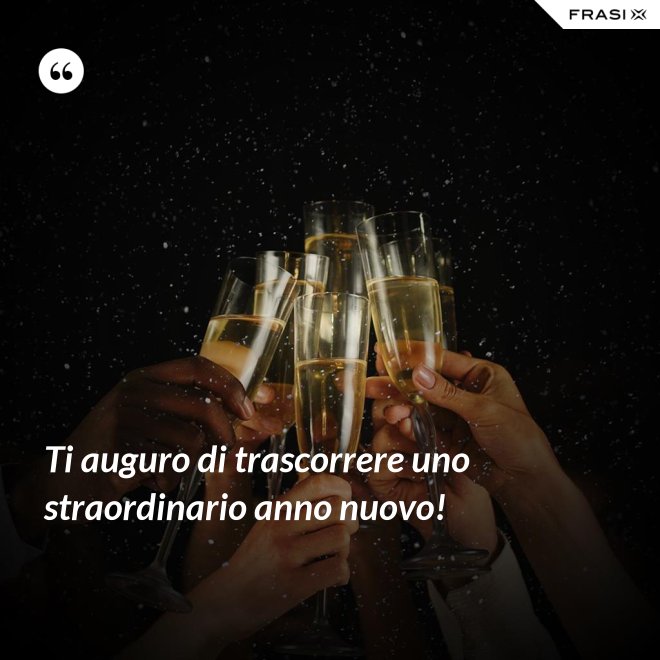Ti auguro di trascorrere uno straordinario anno nuovo! - Anonimo