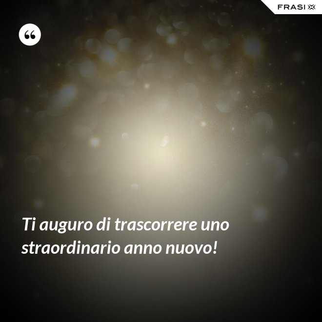 Ti auguro di trascorrere uno straordinario anno nuovo! - Anonimo