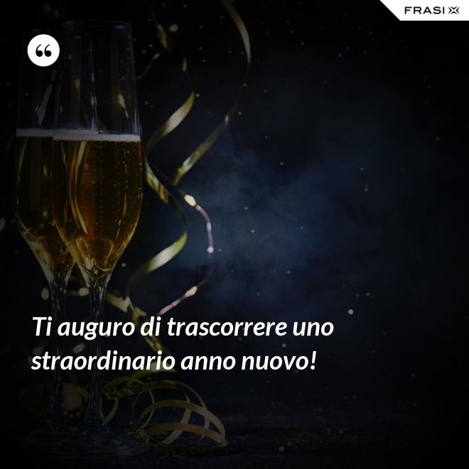 Ti auguro di trascorrere uno straordinario anno nuovo! - Anonimo