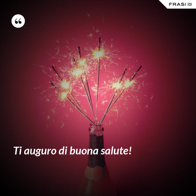 Ti auguro di buona salute! - Anonimo