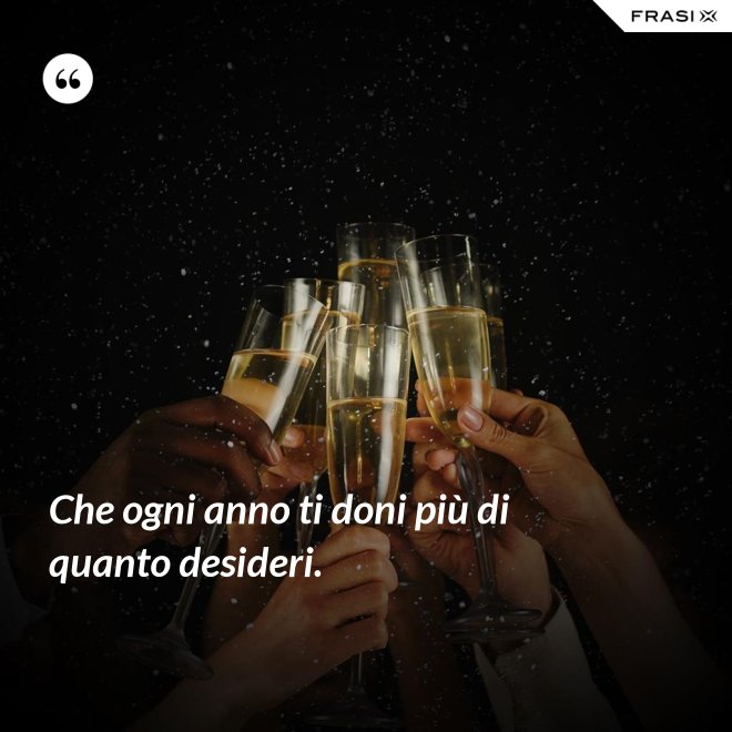 Che ogni anno ti doni più di quanto desideri. - Anonimo