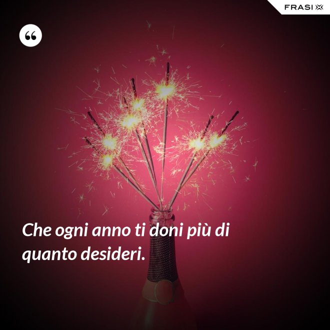 Che ogni anno ti doni più di quanto desideri. - Anonimo
