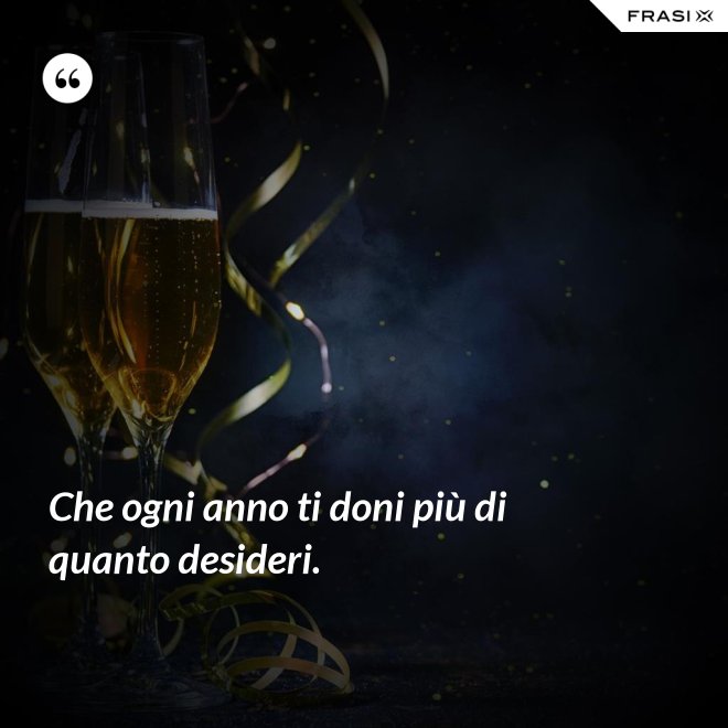 Che ogni anno ti doni più di quanto desideri. - Anonimo