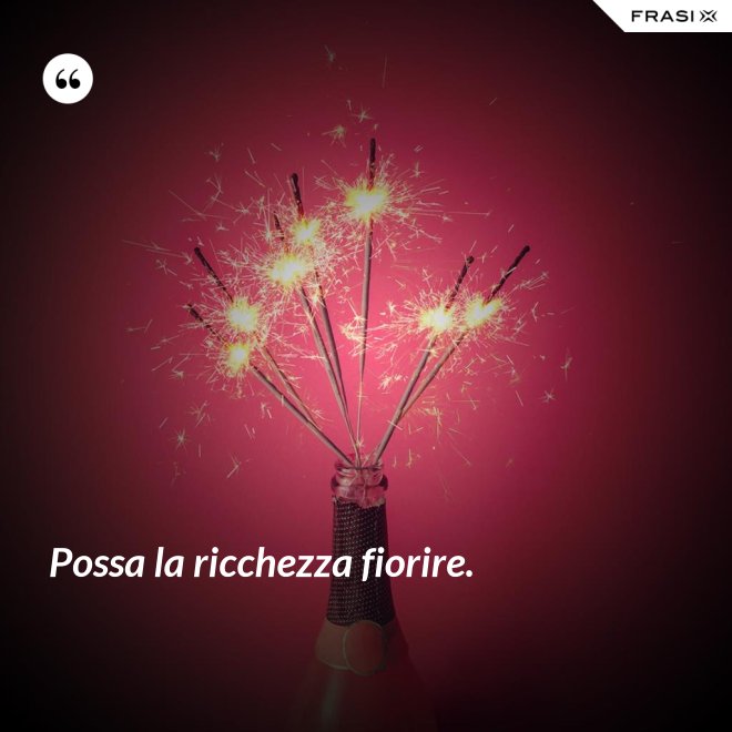 Possa la ricchezza fiorire. - Anonimo