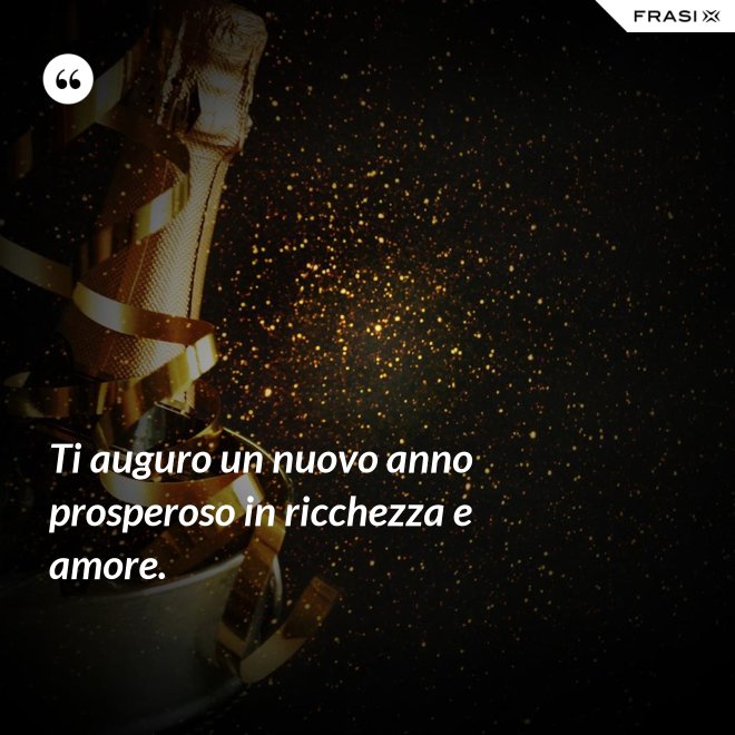Ti auguro un nuovo anno prosperoso in ricchezza e amore. - Anonimo