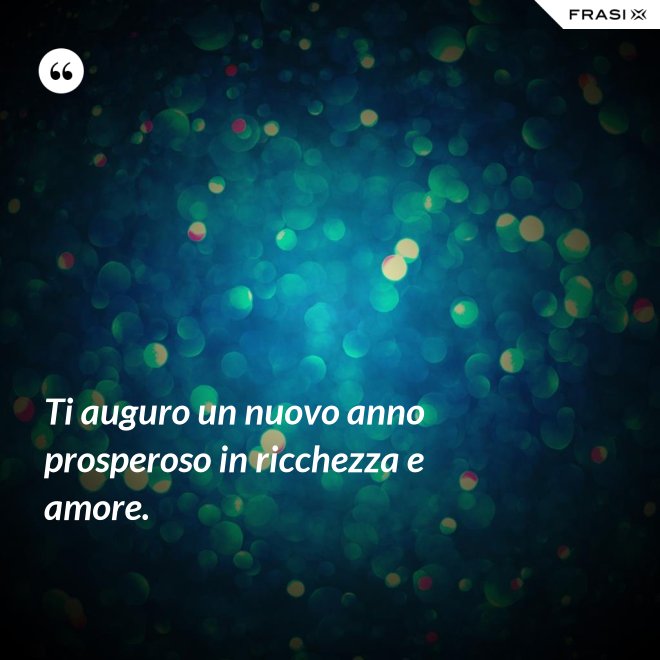 Ti auguro un nuovo anno prosperoso in ricchezza e amore. - Anonimo