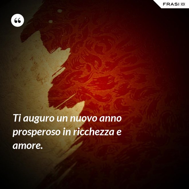 Ti auguro un nuovo anno prosperoso in ricchezza e amore. - Anonimo