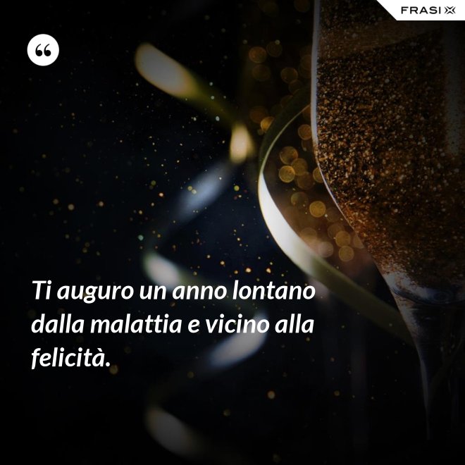 Ti auguro un anno lontano dalla malattia e vicino alla felicità. - Anonimo