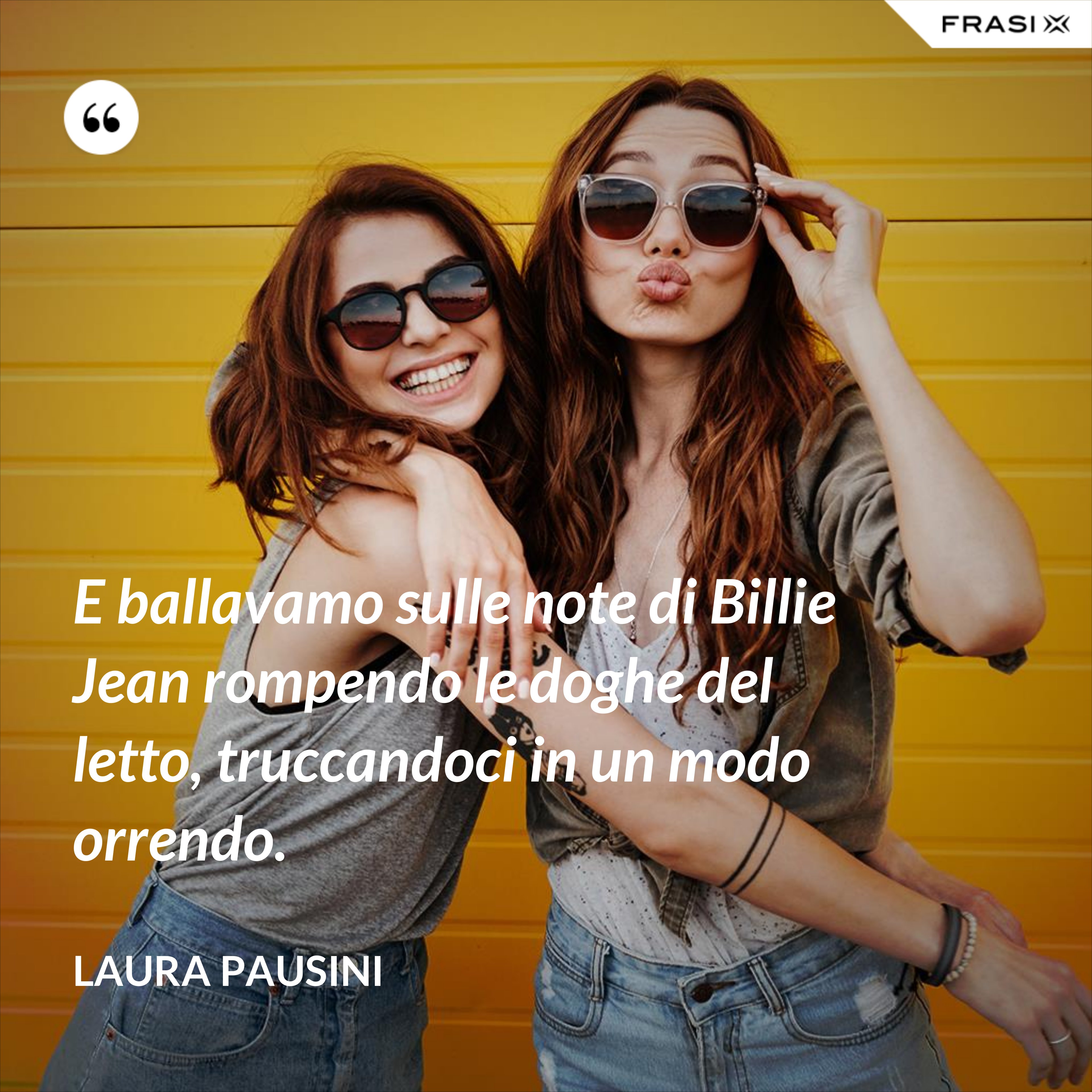 E ballavamo sulle note di Billie Jean rompendo le doghe del letto, truccandoci in un modo orrendo. - Laura Pausini