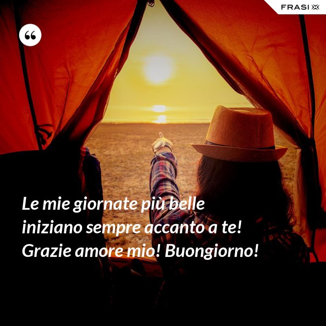Le mie giornate più belle iniziano sempre accanto a te! Grazie amore mio! Buongiorno! - Anonimo