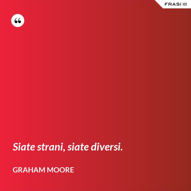 Siate strani, siate diversi. - Graham Moore