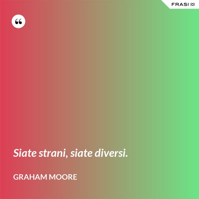 Siate strani, siate diversi. - Graham Moore
