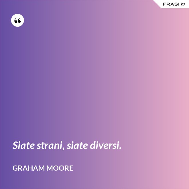 Siate strani, siate diversi. - Graham Moore