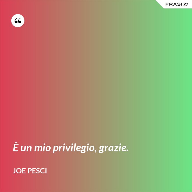 È un mio privilegio, grazie. - Joe Pesci
