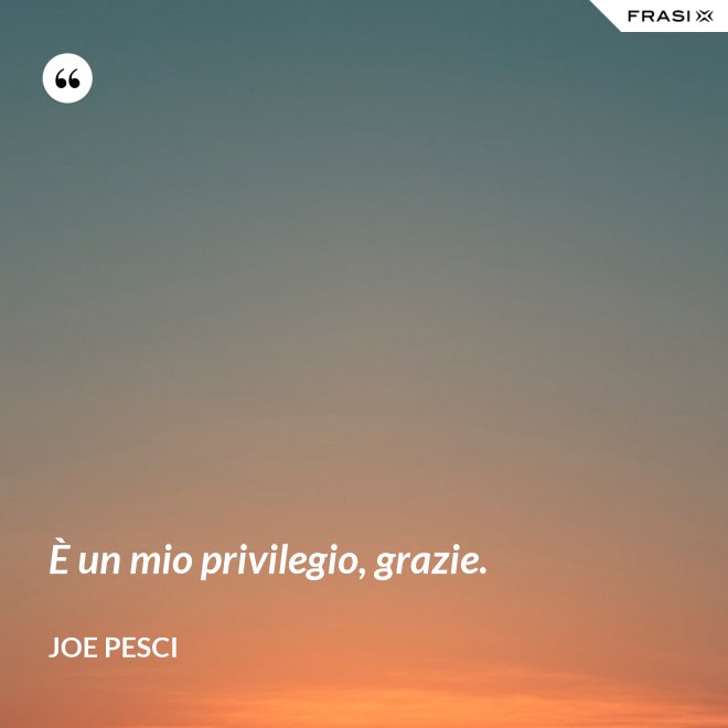 È un mio privilegio, grazie. - Joe Pesci