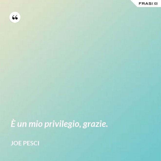 È un mio privilegio, grazie. - Joe Pesci