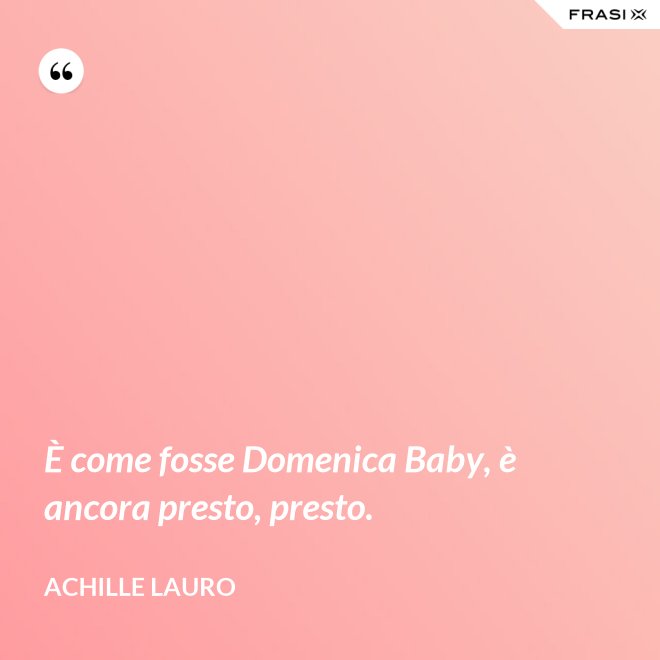 È come fosse Domenica Baby, è ancora presto, presto. - Achille Lauro