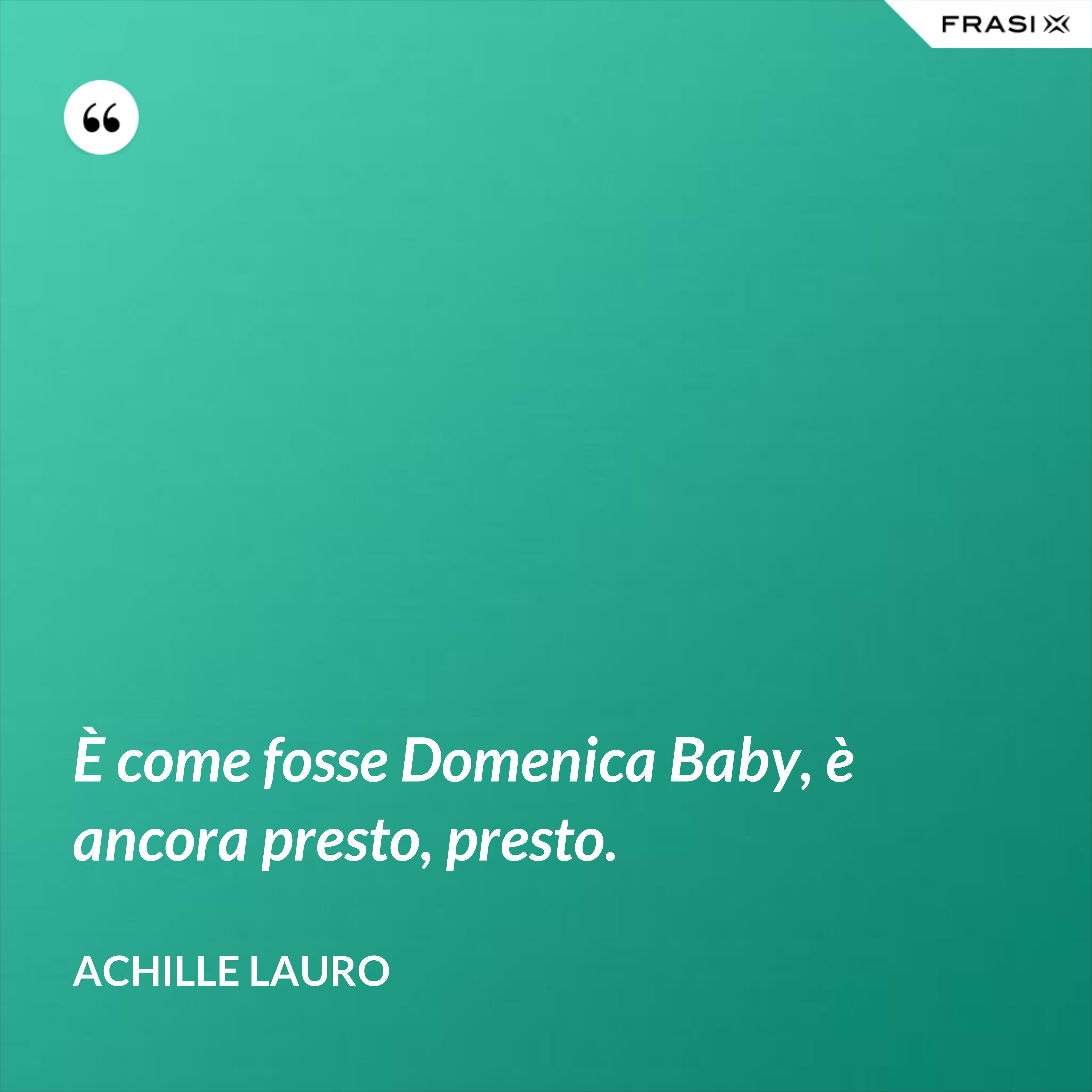 È come fosse Domenica Baby, è ancora presto, presto. - Achille Lauro