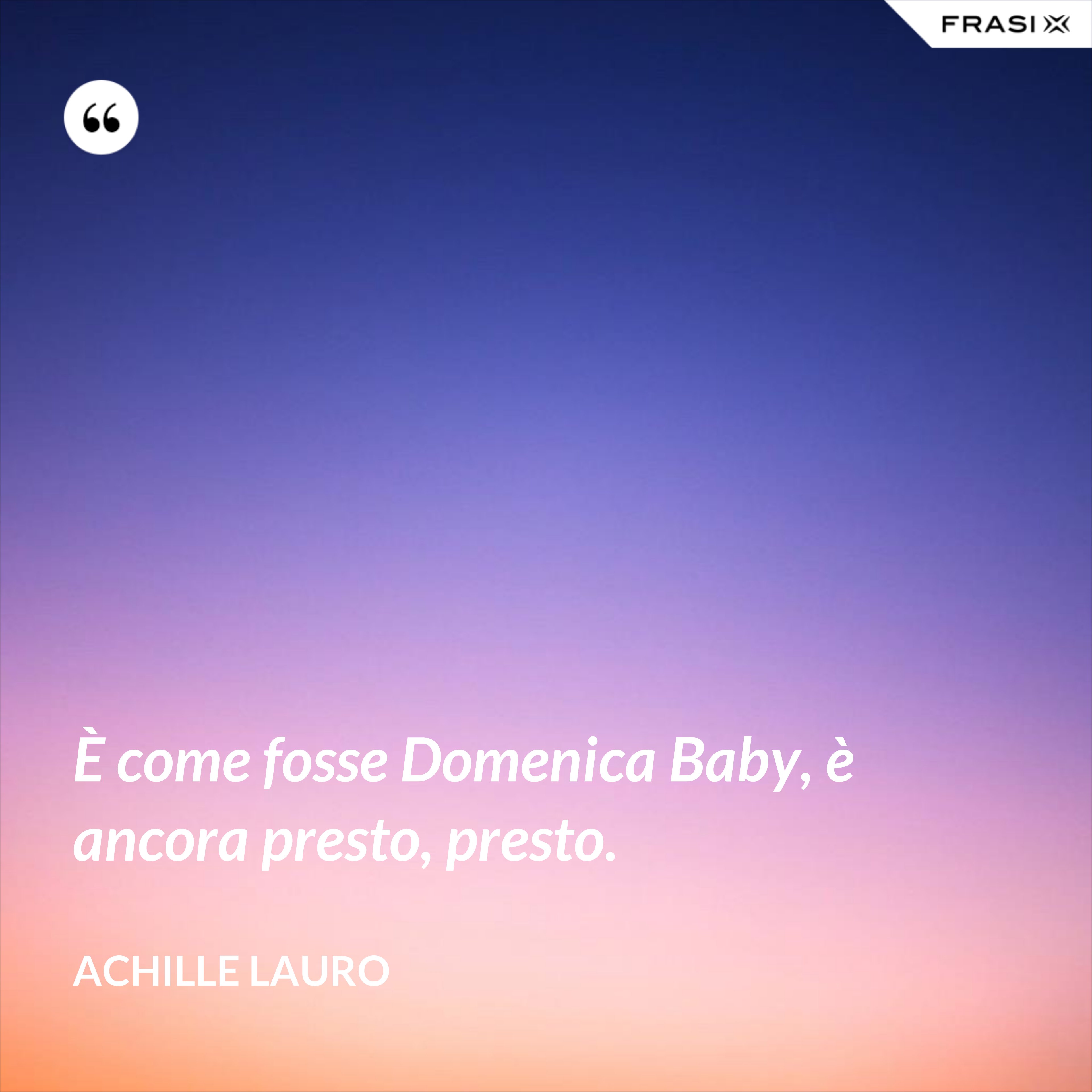 È come fosse Domenica Baby, è ancora presto, presto. - Achille Lauro