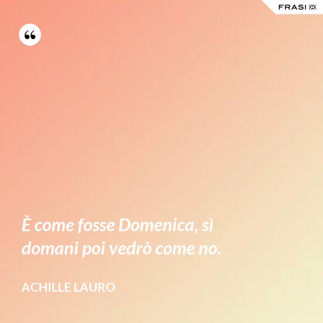 È come fosse Domenica, sì domani poi vedrò come no. - Achille Lauro