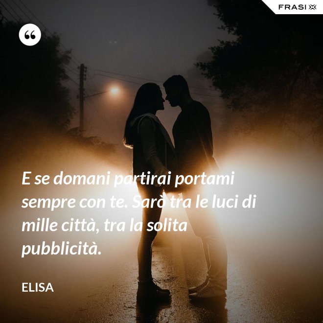 E se domani partirai portami sempre con te. Sarò tra le luci di mille città, tra la solita pubblicità. - Elisa