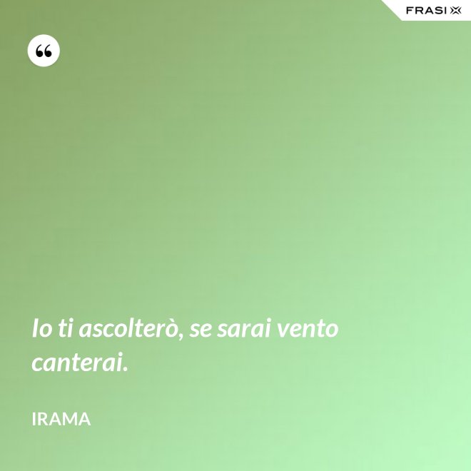 Io ti ascolterò, se sarai vento canterai. - Irama