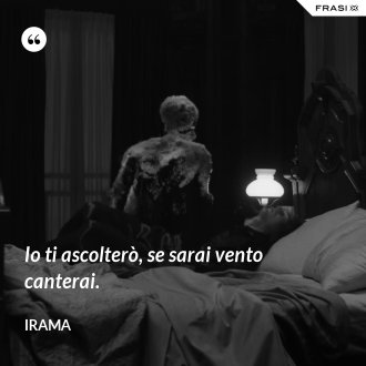 Io ti ascolterò, se sarai vento canterai. - Irama