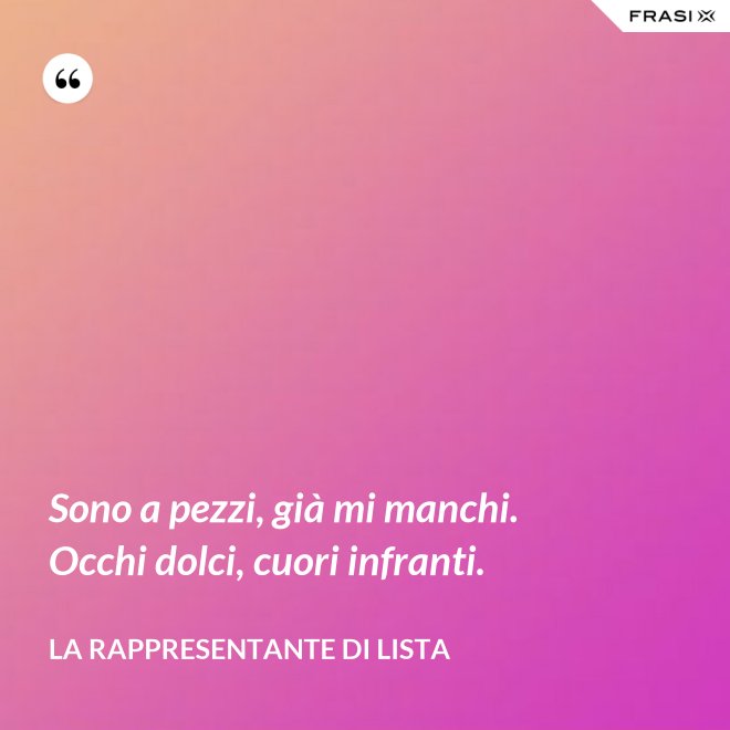 Sono a pezzi, già mi manchi. Occhi dolci, cuori infranti. - La rappresentante di lista