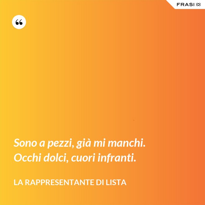 Sono a pezzi, già mi manchi. Occhi dolci, cuori infranti. - La rappresentante di lista
