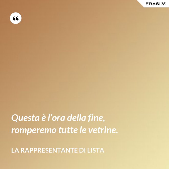 Questa è l’ora della fine, romperemo tutte le vetrine. - La rappresentante di lista
