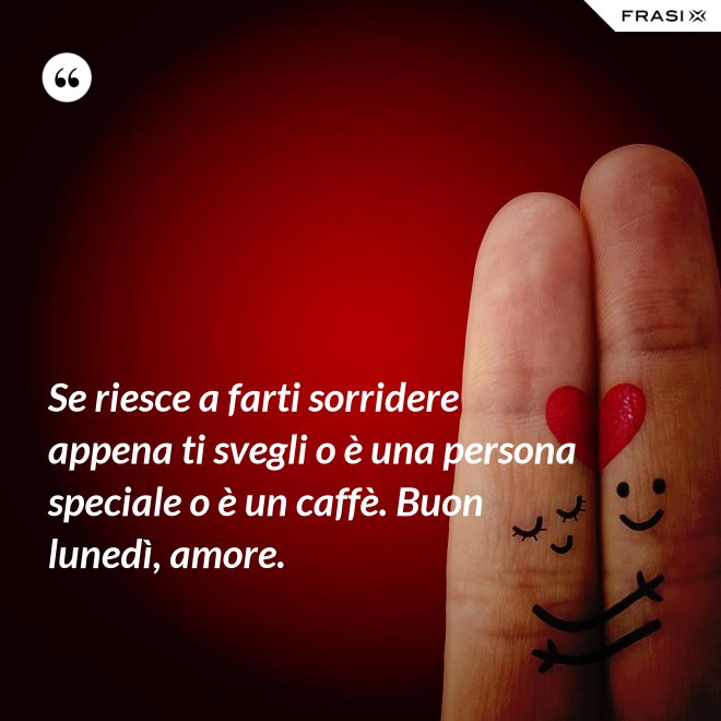 Se riesce a farti sorridere appena ti svegli o è una persona speciale o è un caffè. Buon lunedì, amore. - Anonimo