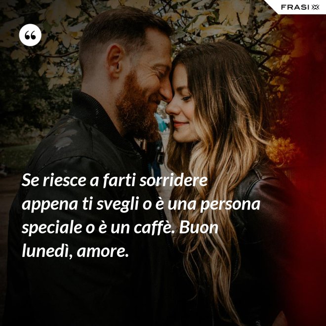 Se riesce a farti sorridere appena ti svegli o è una persona speciale o è un caffè. Buon lunedì, amore. - Anonimo