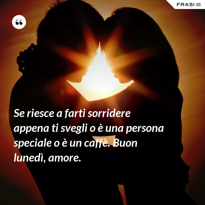 Se riesce a farti sorridere appena ti svegli o è una persona speciale o è un caffè. Buon lunedì, amore. - Anonimo