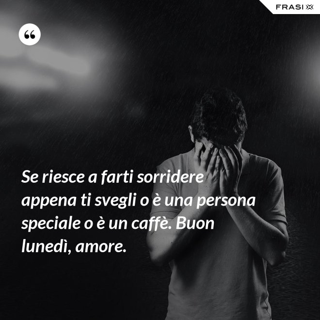 Se riesce a farti sorridere appena ti svegli o è una persona speciale o è un caffè. Buon lunedì, amore. - Anonimo