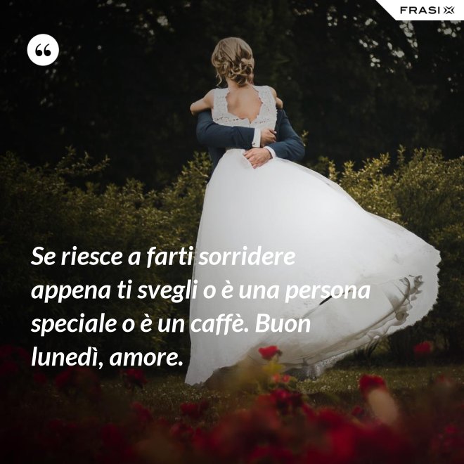 Se riesce a farti sorridere appena ti svegli o è una persona speciale o è un caffè. Buon lunedì, amore. - Anonimo