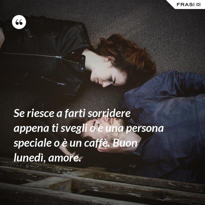 Se riesce a farti sorridere appena ti svegli o è una persona speciale o è un caffè. Buon lunedì, amore. - Anonimo
