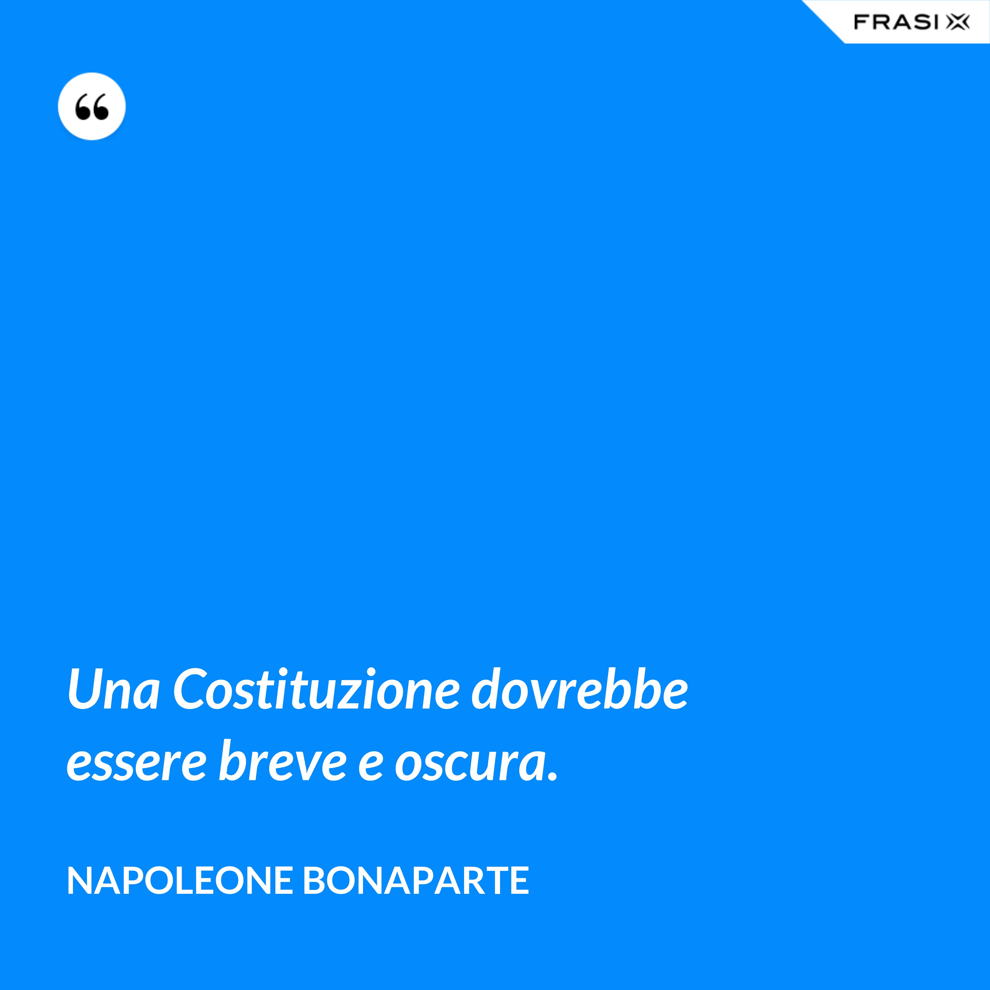 Una Costituzione dovrebbe essere breve e oscura. - Napoleone Bonaparte