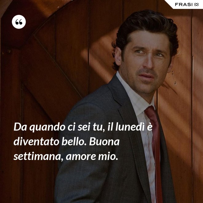 Da quando ci sei tu, il lunedì è diventato bello. Buona settimana, amore mio. - Anonimo