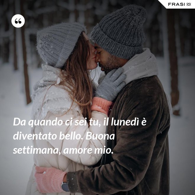 Da quando ci sei tu, il lunedì è diventato bello. Buona settimana, amore mio. - Anonimo