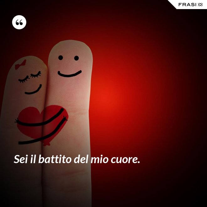 Sei il battito del mio cuore. - Anonimo