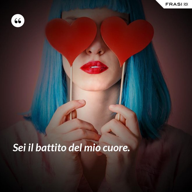 Sei il battito del mio cuore. - Anonimo