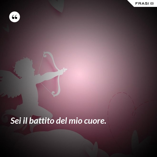 Sei il battito del mio cuore. - Anonimo